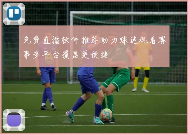 免费直播软件推荐助力球迷观看赛事多平台覆盖更便捷