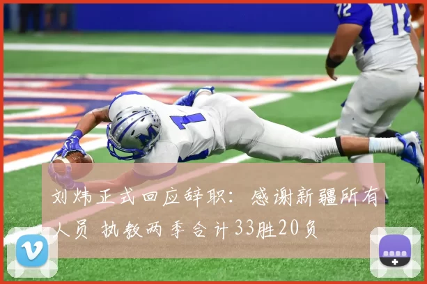 刘炜正式回应辞职：感谢新疆所有人员 执教两季合计33胜20负