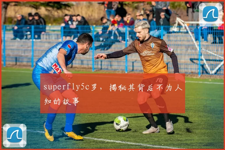 superfly5c罗，揭秘其背后不为人知的故事