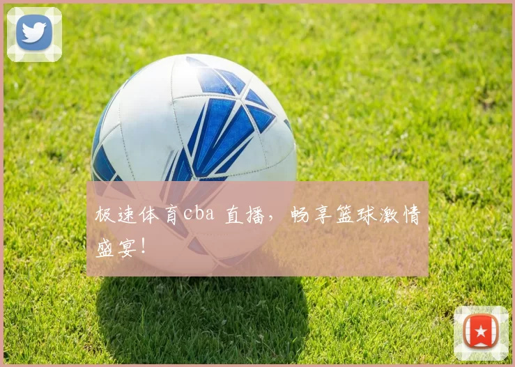 极速体育cba 直播，畅享篮球激情盛宴！