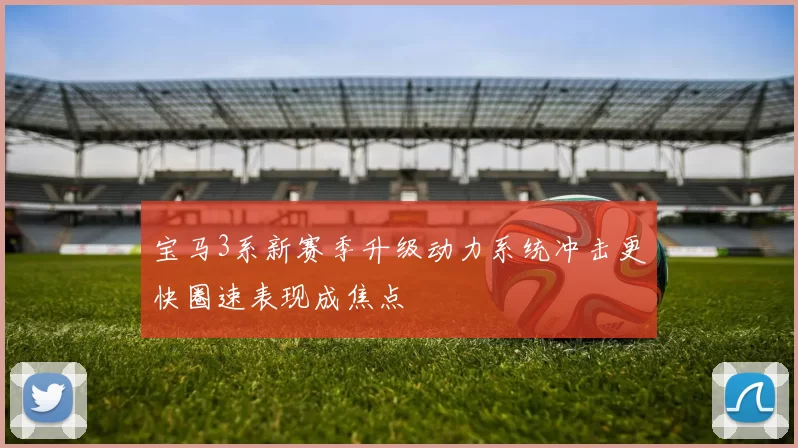 宝马3系新赛季升级动力系统冲击更快圈速表现成焦点