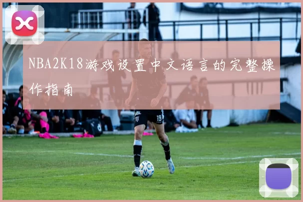 NBA2K18游戏设置中文语言的完整操作指南
