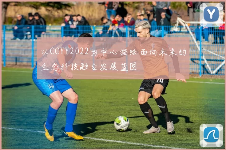 以CCYY2022为中心描绘面向未来的生态科技融合发展蓝图