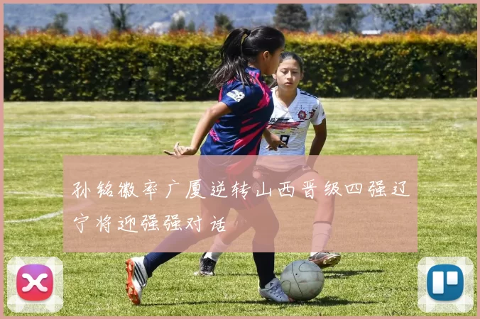 孙铭徽率广厦逆转山西晋级四强辽宁将迎强强对话