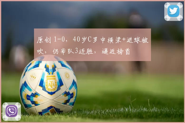 原创 1-0，40岁C罗中横梁+进球被吹，仍率队3连胜，逼近榜首