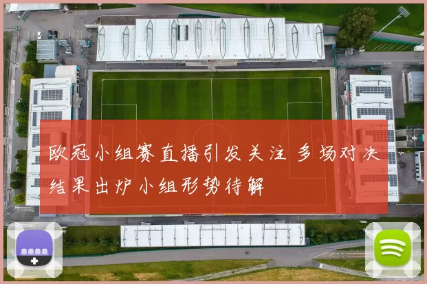 欧冠小组赛直播引发关注 多场对决结果出炉小组形势待解