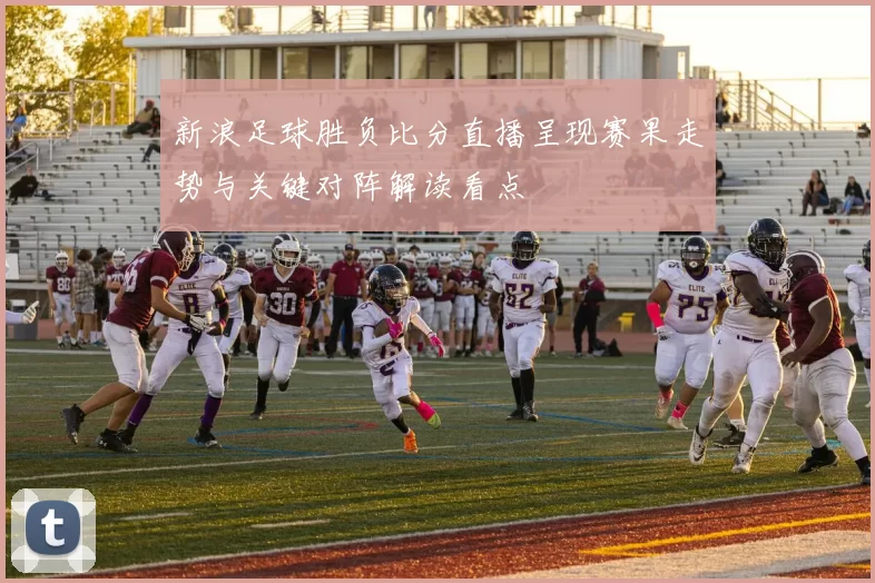 新浪足球胜负比分直播呈现赛果走势与关键对阵解读看点