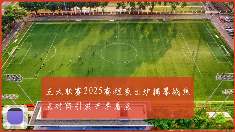 五大联赛2025赛程表出炉揭幕战焦点对阵引发开季看点