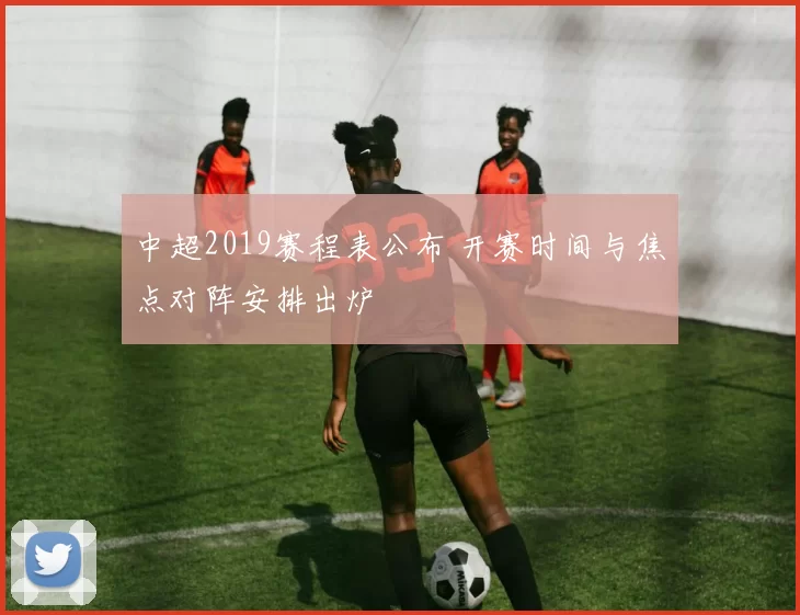 中超2019赛程表公布 开赛时间与焦点对阵安排出炉