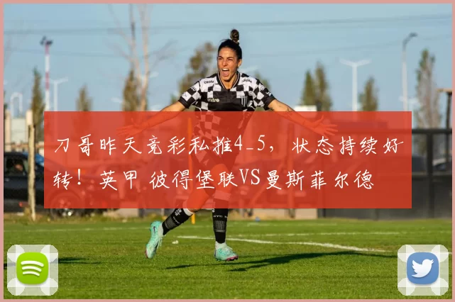 刀哥昨天竞彩私推4_5，状态持续好转！英甲 彼得堡联VS曼斯菲尔德
