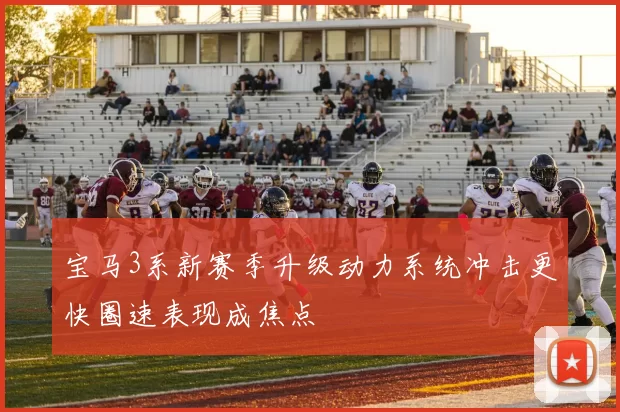 宝马3系新赛季升级动力系统冲击更快圈速表现成焦点