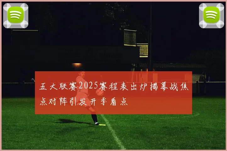 五大联赛2025赛程表出炉揭幕战焦点对阵引发开季看点
