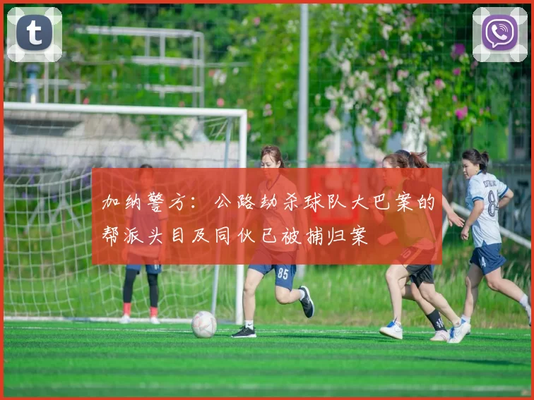 加纳警方：公路劫杀球队大巴案的帮派头目及同伙已被捕归案