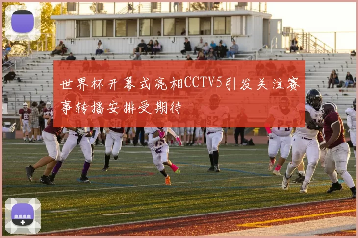 世界杯开幕式亮相CCTV5引发关注赛事转播安排受期待