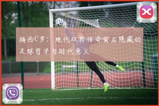 梅西C罗：绝代双骄传奇背后隐藏的足球哲学与时代意义