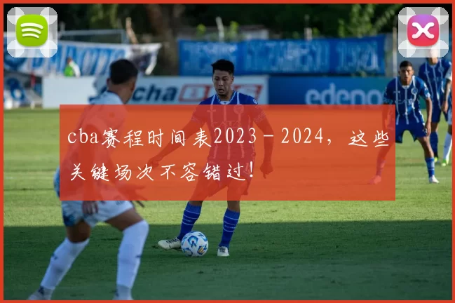 cba赛程时间表2023 - 2024，这些关键场次不容错过！