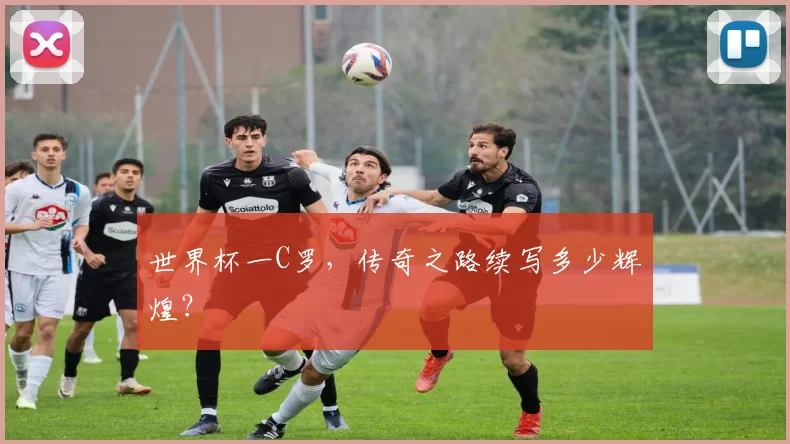 世界杯一C罗，传奇之路续写多少辉煌？