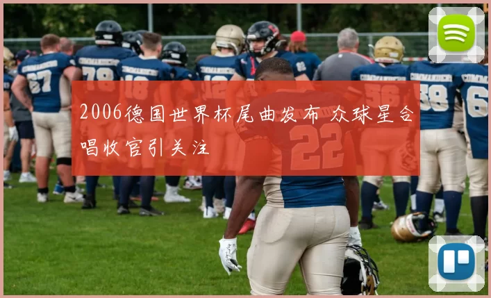 2006德国世界杯尾曲发布 众球星合唱收官引关注