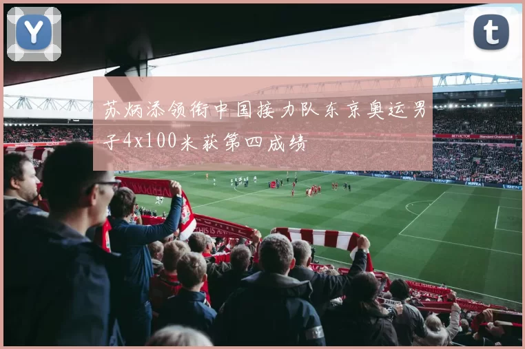 苏炳添领衔中国接力队东京奥运男子4x100米获第四成绩