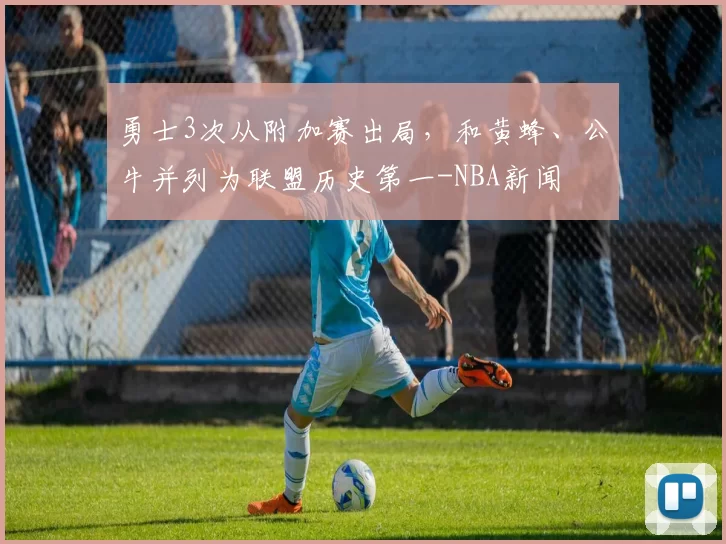 勇士3次从附加赛出局，和黄蜂、公牛并列为联盟历史第一-NBA新闻