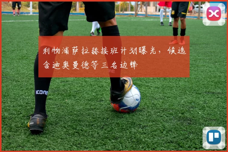 利物浦萨拉赫接班计划曝光，候选含迪奥曼德等三名边锋