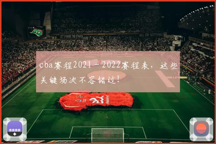cba赛程2021 - 2022赛程表，这些关键场次不容错过！