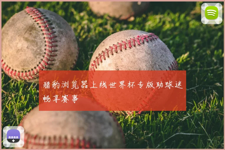 猎豹浏览器上线世界杯专版助球迷畅享赛事