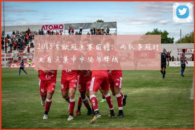 2015年欧冠决赛前瞻：两队争冠对决看点集中中场与锋线