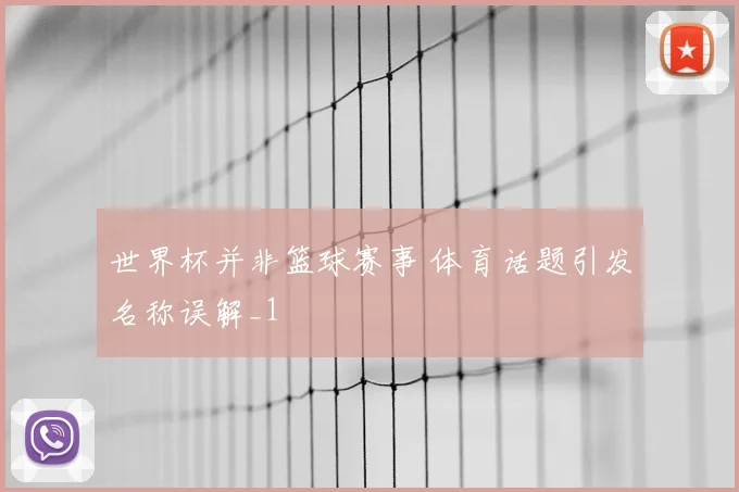 世界杯并非篮球赛事 体育话题引发名称误解_1