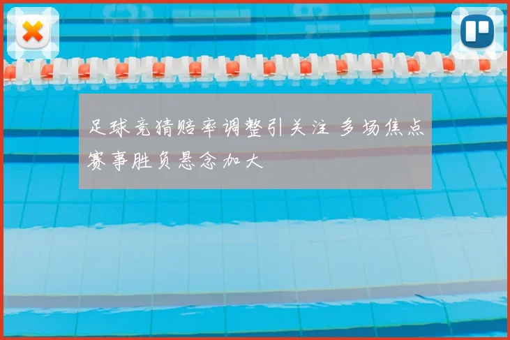 足球竞猜赔率调整引关注 多场焦点赛事胜负悬念加大