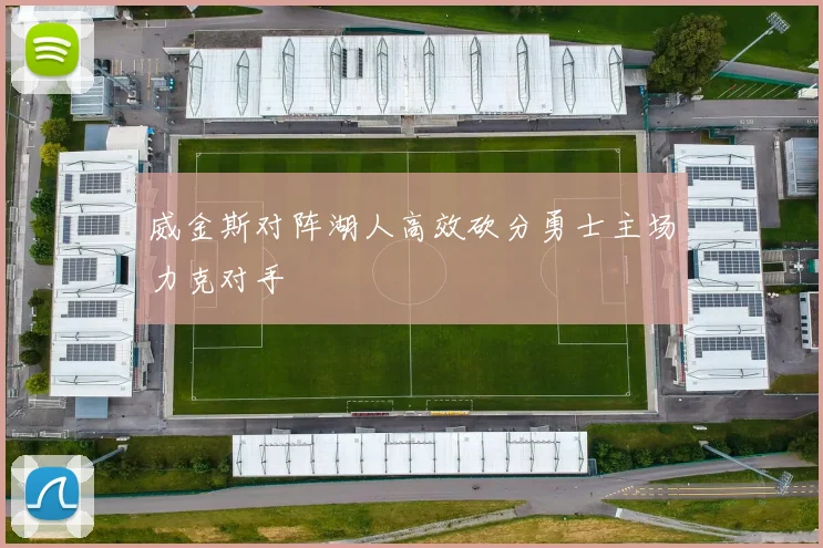 威金斯对阵湖人高效砍分勇士主场力克对手