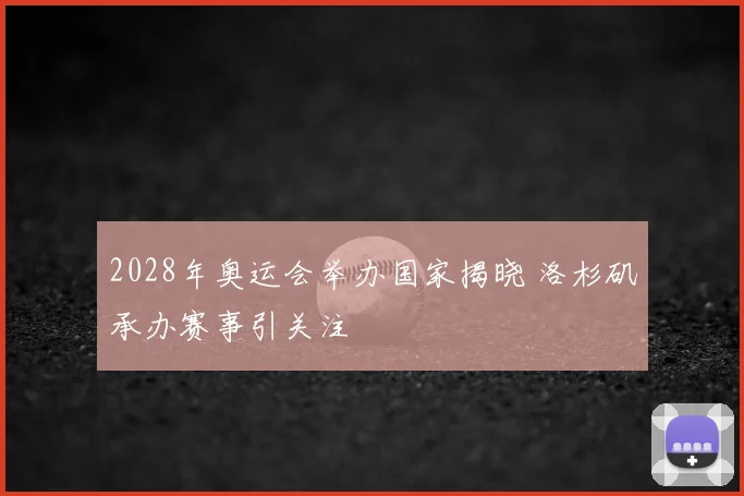 2028年奥运会举办国家揭晓 洛杉矶承办赛事引关注