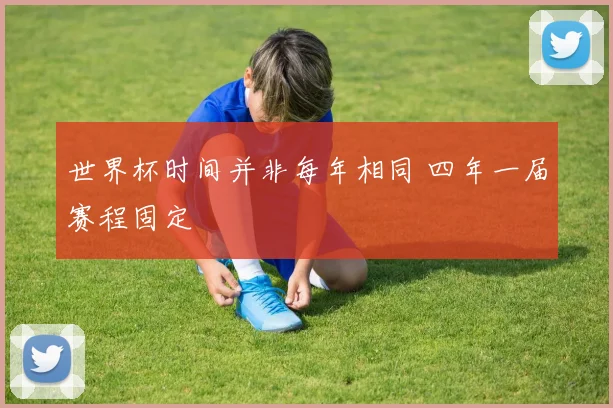世界杯时间并非每年相同 四年一届赛程固定