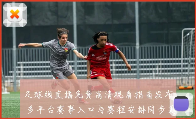 足球线直播免费高清观看指南发布 多平台赛事入口与赛程安排同步更新