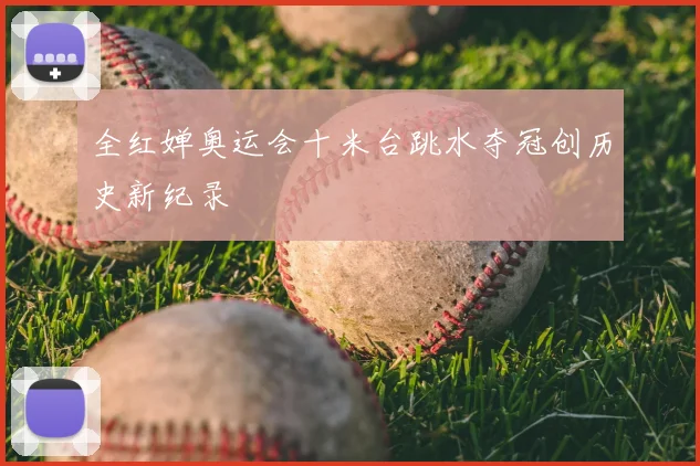 全红婵奥运会十米台跳水夺冠创历史新纪录